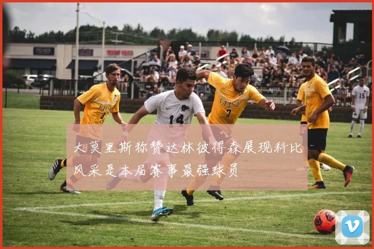 大莫里斯称赞达林彼得森展现科比风采是本届赛事最强球员