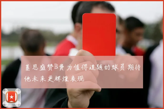 基恩盛赞B费为值得追随的球员期待他未来更辉煌表现