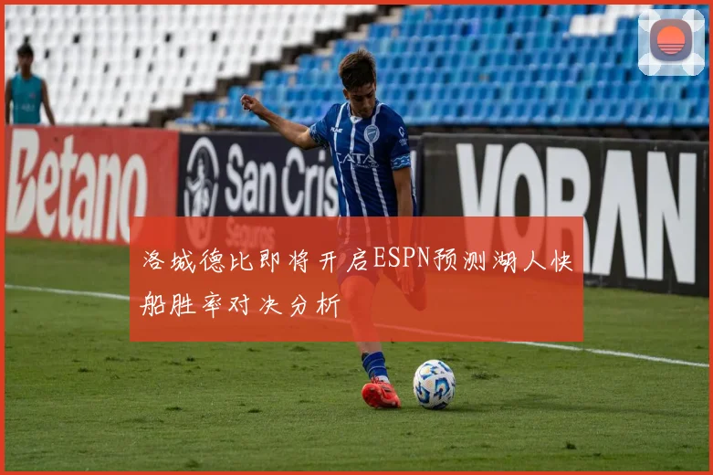 洛城德比即将开启ESPN预测湖人快船胜率对决分析