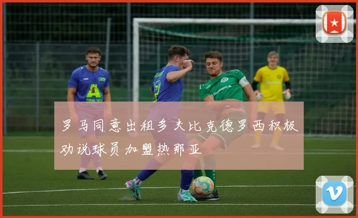 罗马同意出租多夫比克德罗西积极劝说球员加盟热那亚