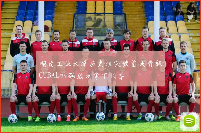 湖南工业大学历史性突破首次晋级CUBAL四强成功拿下门票