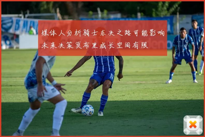 媒体人分析骑士东决之路可能影响未来决策莫布里成长空间有限