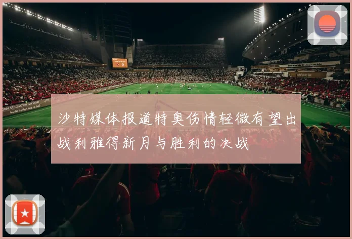 沙特媒体报道特奥伤情轻微有望出战利雅得新月与胜利的决战