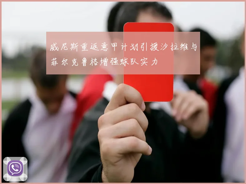 威尼斯重返意甲计划引援沙拉维与菲尔克鲁格增强球队实力