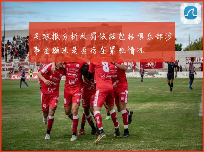 足球报分析处罚依据包括俱乐部涉事金额及是否存在累犯情况